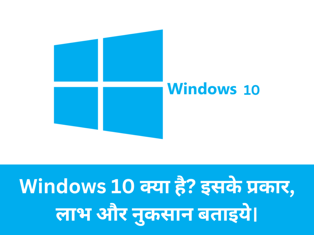 Windows 10 क्या है इसके प्रकार, लाभ और नुकसान बताइये।