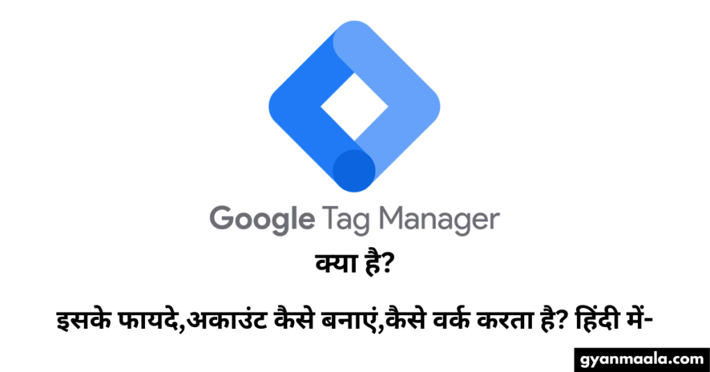 Google Tag Manager क्या है?-इसके फायदे,अकाउंट कैसे बनाएं,कैसे वर्क करता है? हिंदी में-