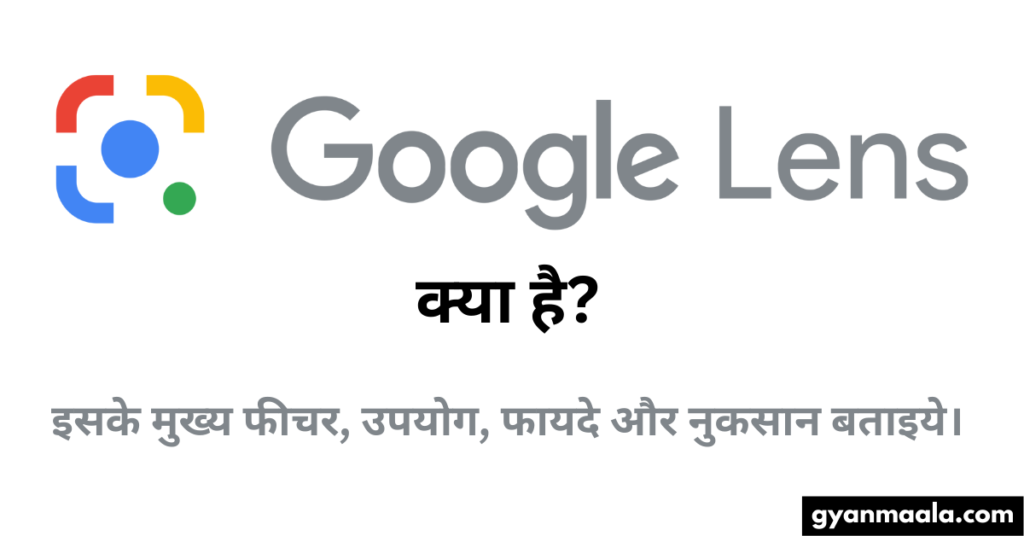 Google lens क्या है? इसके मुख्य फीचर, उपयोग, फायदे और नुकसान बताइये।