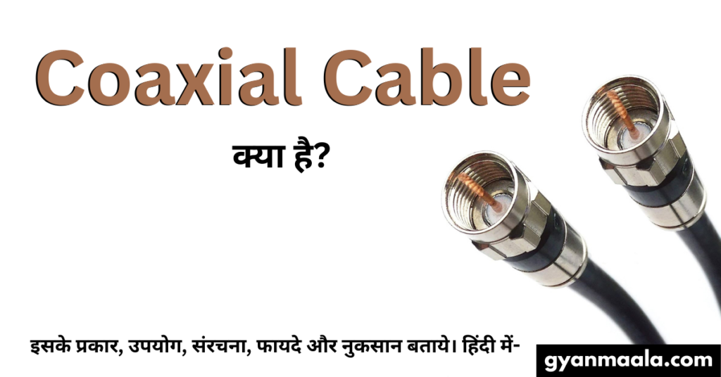 Coaxial Cable क्या है? इसके प्रकार, उपयोग, संरचना, फायदे और नुकसान बताये। हिंदी में-