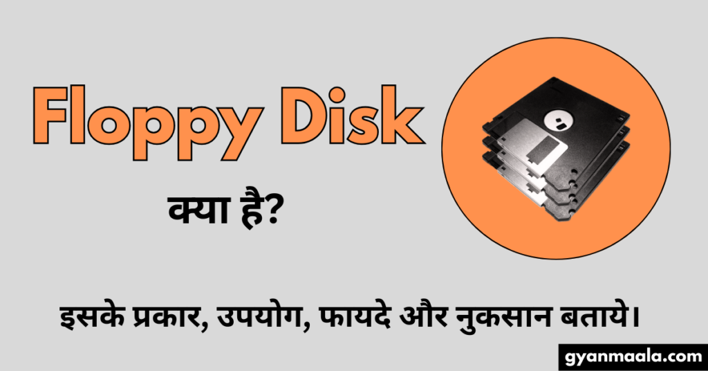 Floppy Disk क्या है? इसके प्रकार, उपयोग, फायदे और नुकसान बताये।