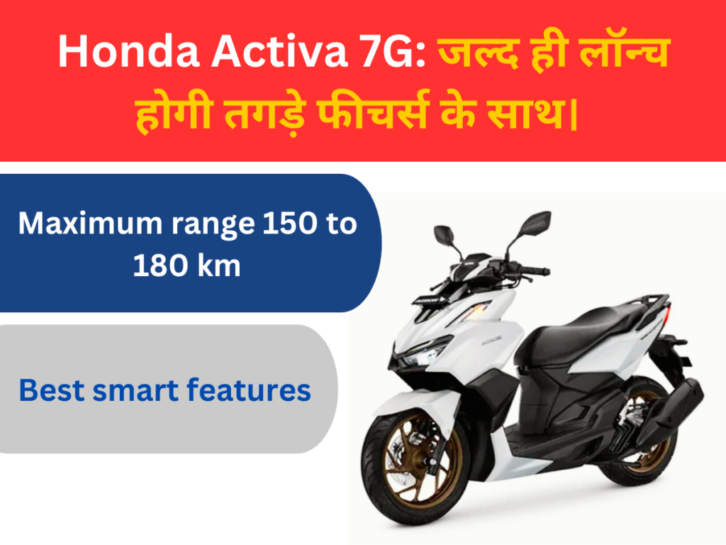 Honda Activa 7G: जल्द ही लॉन्च होगी तगड़े फीचर्स के साथ।