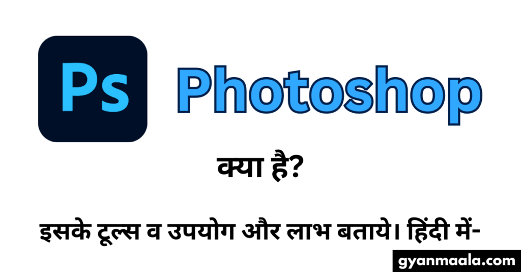 Photoshop क्या है? इसके टूल्स व उपयोग और लाभ बताये। हिंदी में-