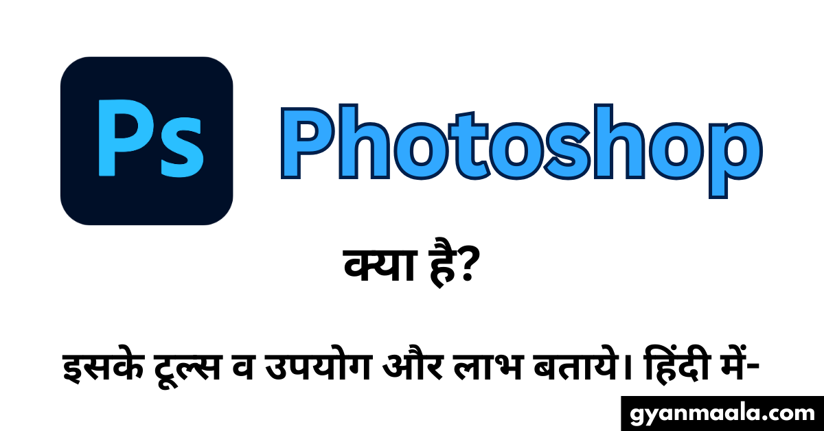 Photoshop क्या है? इसके टूल्स व उपयोग और लाभ बताये। हिंदी में-
