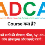 ADCA Course क्या है? इसको करने की योग्यता, फीस, Syllabus, जॉब प्रोफाइल्स और फायदे बताये।